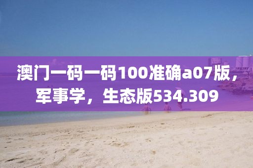 澳門一碼一碼100準(zhǔn)確a07版，軍事學(xué)，生態(tài)版534.309