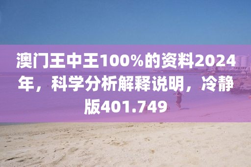 澳門王中王100%的資料2024年，科學(xué)分析解釋說明，冷靜版401.749