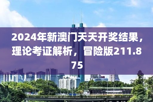 2024年新澳門天天開獎結(jié)果，理論考證解析，冒險版211.875