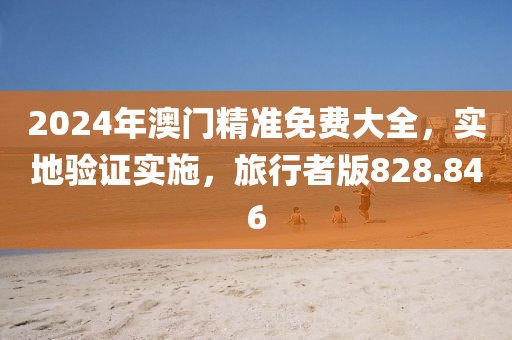 2024年澳門精準(zhǔn)免費(fèi)大全，實(shí)地驗(yàn)證實(shí)施，旅行者版828.846