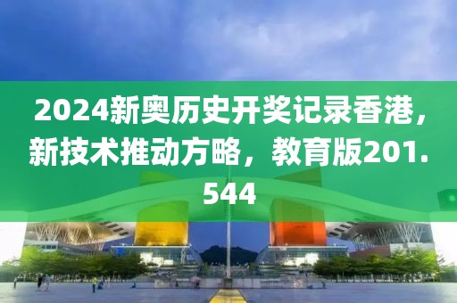 2024新奧歷史開獎(jiǎng)記錄香港，新技術(shù)推動(dòng)方略，教育版201.544