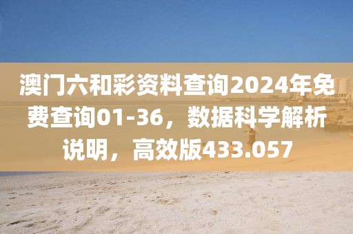 澳門六和彩資料查詢2024年免費(fèi)查詢01-36，數(shù)據(jù)科學(xué)解析說(shuō)明，高效版433.057