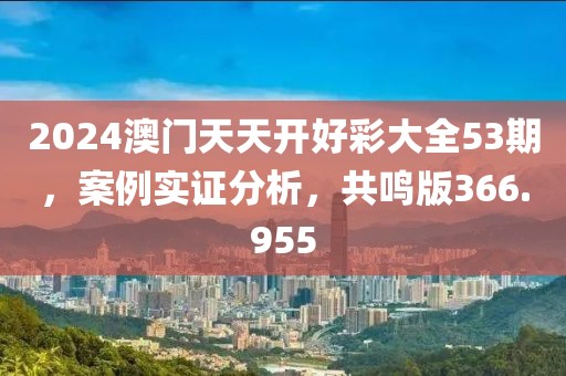 2024澳門天天開好彩大全53期，案例實證分析，共鳴版366.955