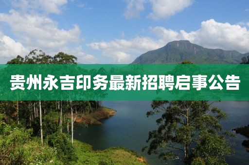 貴州永吉印務(wù)最新招聘啟事公告