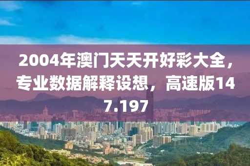 2004年澳門天天開好彩大全，專業(yè)數(shù)據(jù)解釋設想，高速版147.197