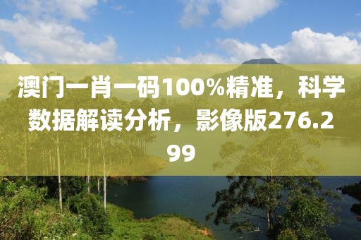 澳門一肖一碼100%精準(zhǔn)，科學(xué)數(shù)據(jù)解讀分析，影像版276.299