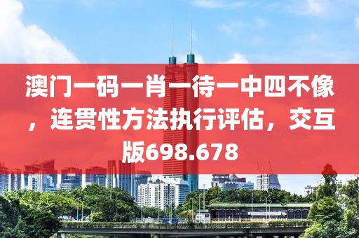 澳門一碼一肖一待一中四不像，連貫性方法執(zhí)行評(píng)估，交互版698.678