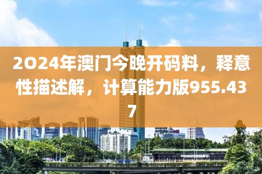 2O24年澳門今晚開(kāi)碼料，釋意性描述解，計(jì)算能力版955.437