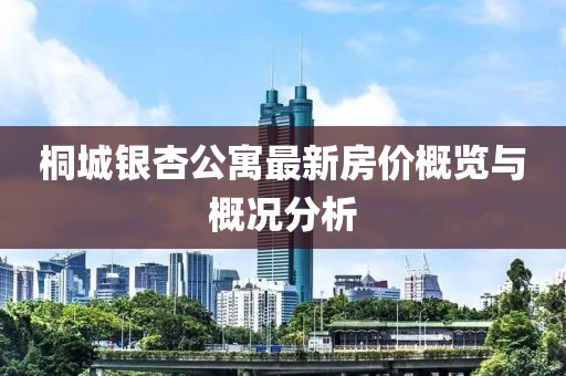 桐城銀杏公寓最新房價概覽與概況分析