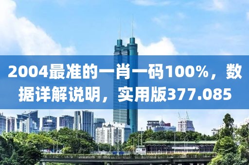 2004最準(zhǔn)的一肖一碼100%，數(shù)據(jù)詳解說明，實(shí)用版377.085