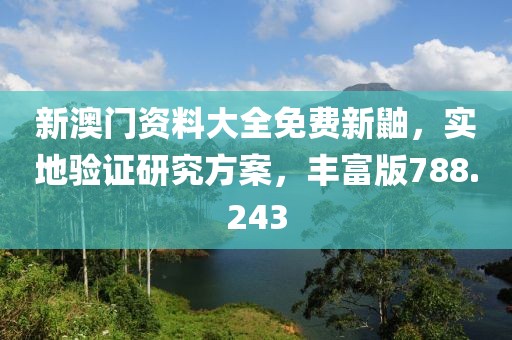 新澳門資料大全免費(fèi)新鼬，實(shí)地驗(yàn)證研究方案，豐富版788.243