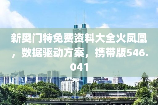 新奧門特免費資料大全火鳳凰，數(shù)據(jù)驅動方案，攜帶版546.041