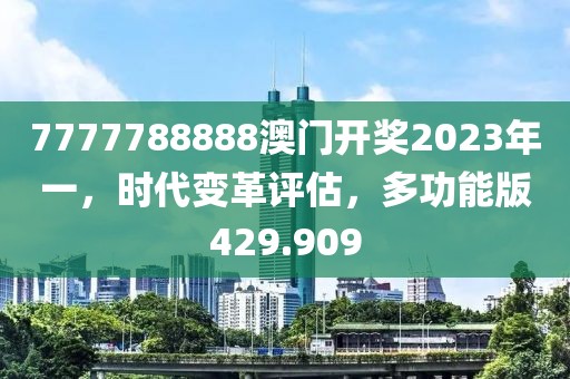 7777788888澳門開獎2023年一，時代變革評估，多功能版429.909