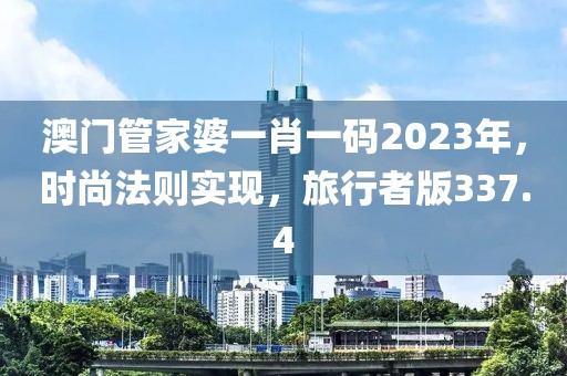 澳門(mén)管家婆一肖一碼2023年，時(shí)尚法則實(shí)現(xiàn)，旅行者版337.4