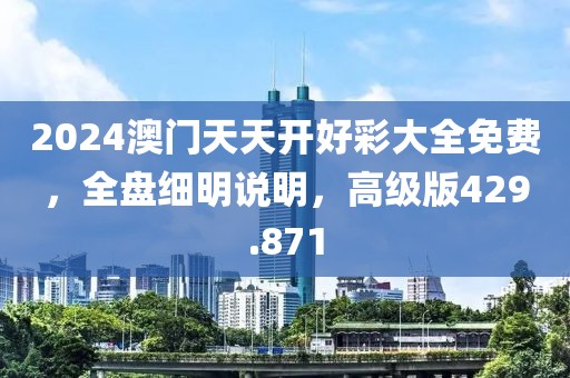 2024澳門(mén)天天開(kāi)好彩大全免費(fèi)，全盤(pán)細(xì)明說(shuō)明，高級(jí)版429.871