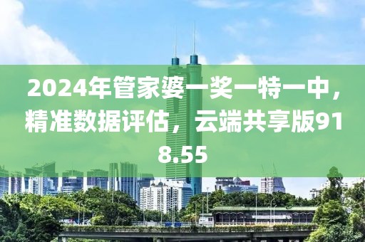 2024年管家婆一獎一特一中，精準(zhǔn)數(shù)據(jù)評估，云端共享版918.55