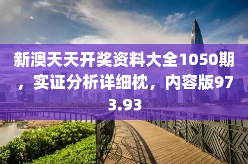 新澳天天開獎資料大全1050期，實證分析詳細(xì)枕，內(nèi)容版973.93