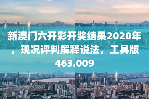 新澳門六開彩開獎結果2020年，現(xiàn)況評判解釋說法，工具版463.009