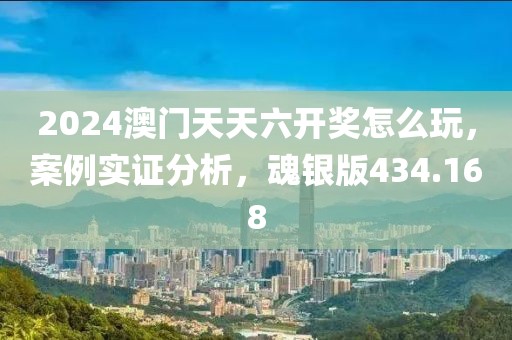 2024澳門天天六開獎怎么玩，案例實證分析，魂銀版434.168