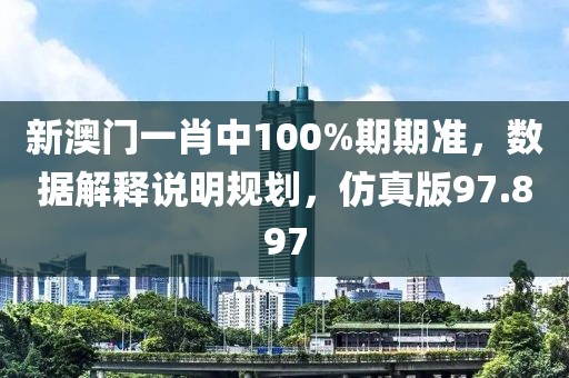 新澳門一肖中100%期期準(zhǔn)，數(shù)據(jù)解釋說明規(guī)劃，仿真版97.897