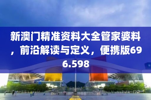 新澳門精準(zhǔn)資料大全管家婆料，前沿解讀與定義，便攜版696.598