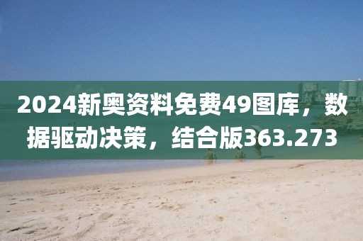 2024新奧資料免費49圖庫，數(shù)據(jù)驅(qū)動決策，結(jié)合版363.273