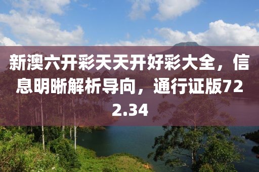 新澳六開彩天天開好彩大全，信息明晰解析導向，通行證版722.34