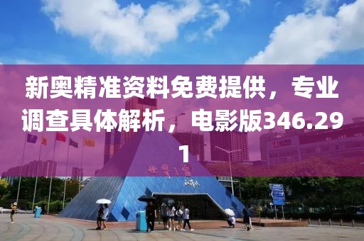 新奧精準(zhǔn)資料免費(fèi)提供，專業(yè)調(diào)查具體解析，電影版346.291