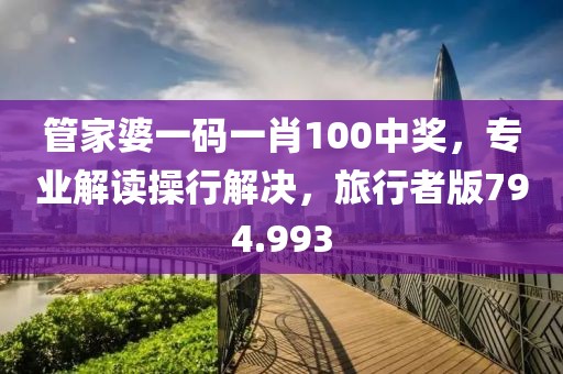 管家婆一碼一肖100中獎，專業(yè)解讀操行解決，旅行者版794.993