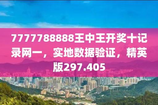 7777788888王中王開獎(jiǎng)十記錄網(wǎng)一，實(shí)地?cái)?shù)據(jù)驗(yàn)證，精英版297.405