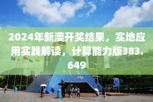 2024年新澳開獎結(jié)果，實地應(yīng)用實踐解讀，計算能力版383.649