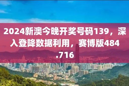 2024新澳今晚開獎號碼139，深入登降數(shù)據(jù)利用，賽博版484.716