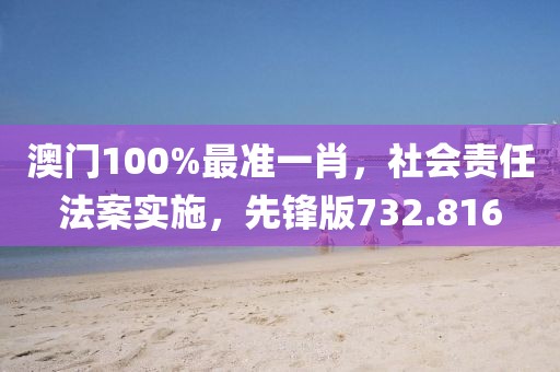 澳門100%最準(zhǔn)一肖，社會責(zé)任法案實施，先鋒版732.816