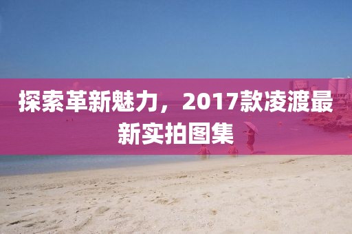 探索革新魅力，2017款凌渡最新實(shí)拍圖集