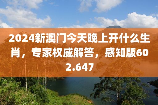 2024新澳門今天晚上開什么生肖，專家權(quán)威解答，感知版602.647