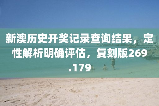 新澳歷史開獎記錄查詢結果，定性解析明確評估，復刻版269.179