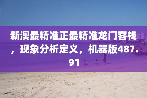 新澳最精準正最精準龍門客棧，現(xiàn)象分析定義，機器版487.91