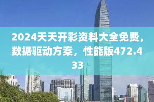 2024天天開彩資料大全免費，數據驅動方案，性能版472.433