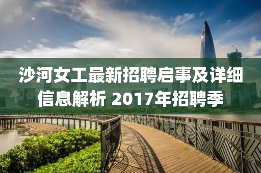 沙河女工最新招聘啟事及詳細(xì)信息解析 2017年招聘季