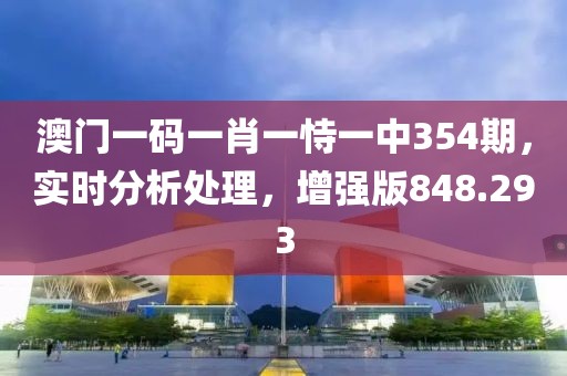 澳門一碼一肖一恃一中354期，實(shí)時分析處理，增強(qiáng)版848.293