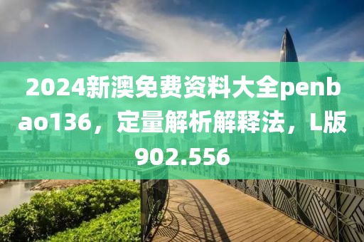 2024新澳免費(fèi)資料大全penbao136，定量解析解釋法，L版902.556