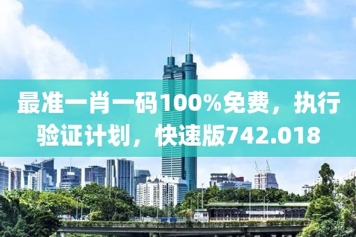 最準(zhǔn)一肖一碼100%免費，執(zhí)行驗證計劃，快速版742.018