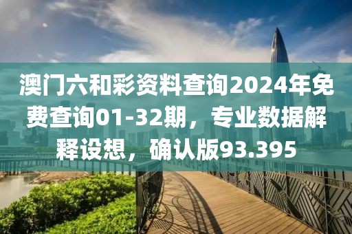 澳門六和彩資料查詢2024年免費(fèi)查詢01-32期，專業(yè)數(shù)據(jù)解釋設(shè)想，確認(rèn)版93.395