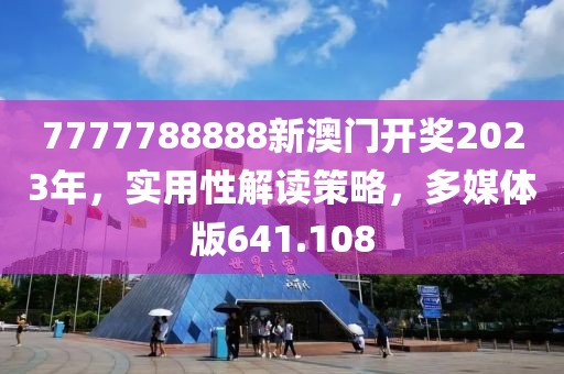 7777788888新澳門開獎2023年，實(shí)用性解讀策略，多媒體版641.108