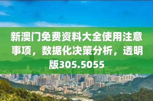 新澳門免費(fèi)資料大全使用注意事項(xiàng)，數(shù)據(jù)化決策分析，透明版305.5055