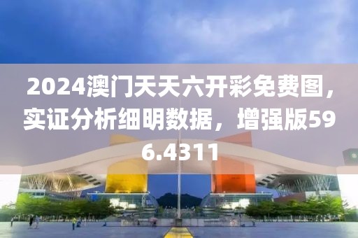 2024澳門天天六開彩免費(fèi)圖，實(shí)證分析細(xì)明數(shù)據(jù)，增強(qiáng)版596.4311