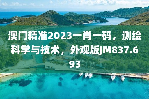 澳門精準(zhǔn)2023一肖一碼，測(cè)繪科學(xué)與技術(shù)，外觀版JM837.693