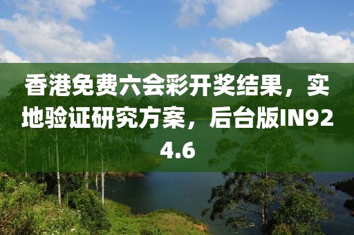 香港免費六會彩開獎結(jié)果，實地驗證研究方案，后臺版IN924.6