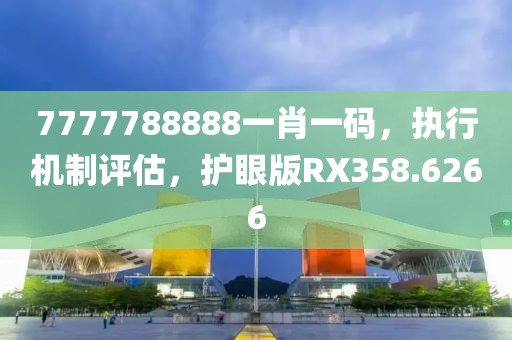 7777788888一肖一碼，執(zhí)行機(jī)制評估，護(hù)眼版RX358.6266