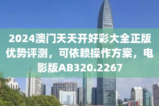 2024澳門天天開好彩大全正版優(yōu)勢評測，可依賴操作方案，電影版AB320.2267